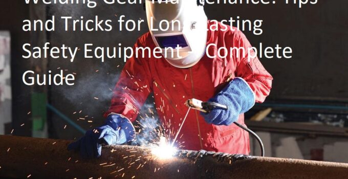 Welding Gear Maintenance: Tips and Tricks for Long-Lasting Safety Equipment Complete Guide