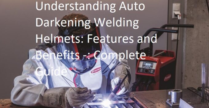 Understanding Auto Darkening Welding Helmets: Features and Benefits Complete Guide